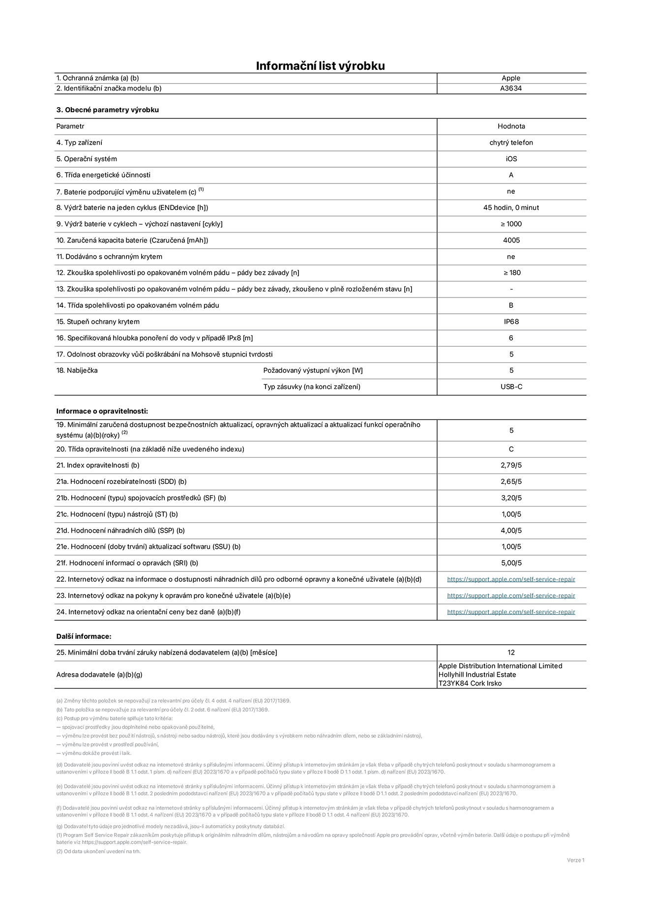 Informační list výrobku iPhone 17e, model A3634. Dodala společnost Apple Distribution International Limited, Hollyhill Industrial Estate. Cork, Irsko T23 YK84. Typ zařízení: smartphone. Operační systém: iOS. Třída energetické účinnosti: A. Baterie vyměnitelná uživatelem: ne. Výdrž baterie na jeden cyklus: 45 hodin. Výdrž baterie v cyklech – výchozí nastavení: ≥ 1 000. Zaručená kapacita baterie: 4 005 mAh. Dodáváno s ochranným krytem: ne. Zkouška spolehlivosti po opakovaném volném pádu – pády bez závady: ≥ 180. Zkouška spolehlivosti po opakovaném volném pádu – pády bez závady, zkoušeno v plně rozloženém stavu: neuvádí se. Třída spolehlivosti po opakovaném volném pádu: B. Stupeň ochrany proti vniknutí prachu a vody: IP68. Specifikovaná hloubka ponoření do vody v případě IPx8: 6 metrů. Odolnost obrazovky vůči poškrábání na Mohsově stupnici tvrdosti: 5. Požadovaný výstupní výkon nabíječky: 5 W. Typ nabíjecí zásuvky (na konci zařízení): USB‑C. Minimální zaručená dostupnost bezpečnostních aktualizací, opravných aktualizací a aktualizací funkcí operačního systému: 5 let. Třída opravitelnosti: C. Index opravitelnosti: 2.79/5. Hodnocení rozebíratelnosti (SDD): 2,65/5. Hodnocení spojovacích prostředků: 3,20/5. Hodnocení nástrojů: 1,00/5. Hodnocení náhradních dílů: 4,00/5. Hodnocení aktualizací softwaru: 1,00/5. Hodnocení informací o opravách: 5,00/5. Internetový odkaz na informace o dostupnosti náhradních dílů pro odborné opravny a konečné uživatele: https://ancillary-proxy.atarimworker.io?url=https%3A%2F%2Fsupport.apple.com%2Fself-service-repair. Internetový odkaz na pokyny k opravám pro konečné uživatele: https://ancillary-proxy.atarimworker.io?url=https%3A%2F%2Fsupport.apple.com%2Fself-service-repair. Internetový odkaz na orientační ceny bez daně: https://ancillary-proxy.atarimworker.io?url=https%3A%2F%2Fsupport.apple.com%2Fself-service-repair. Je nabízena obecná 12měsíční záruka.