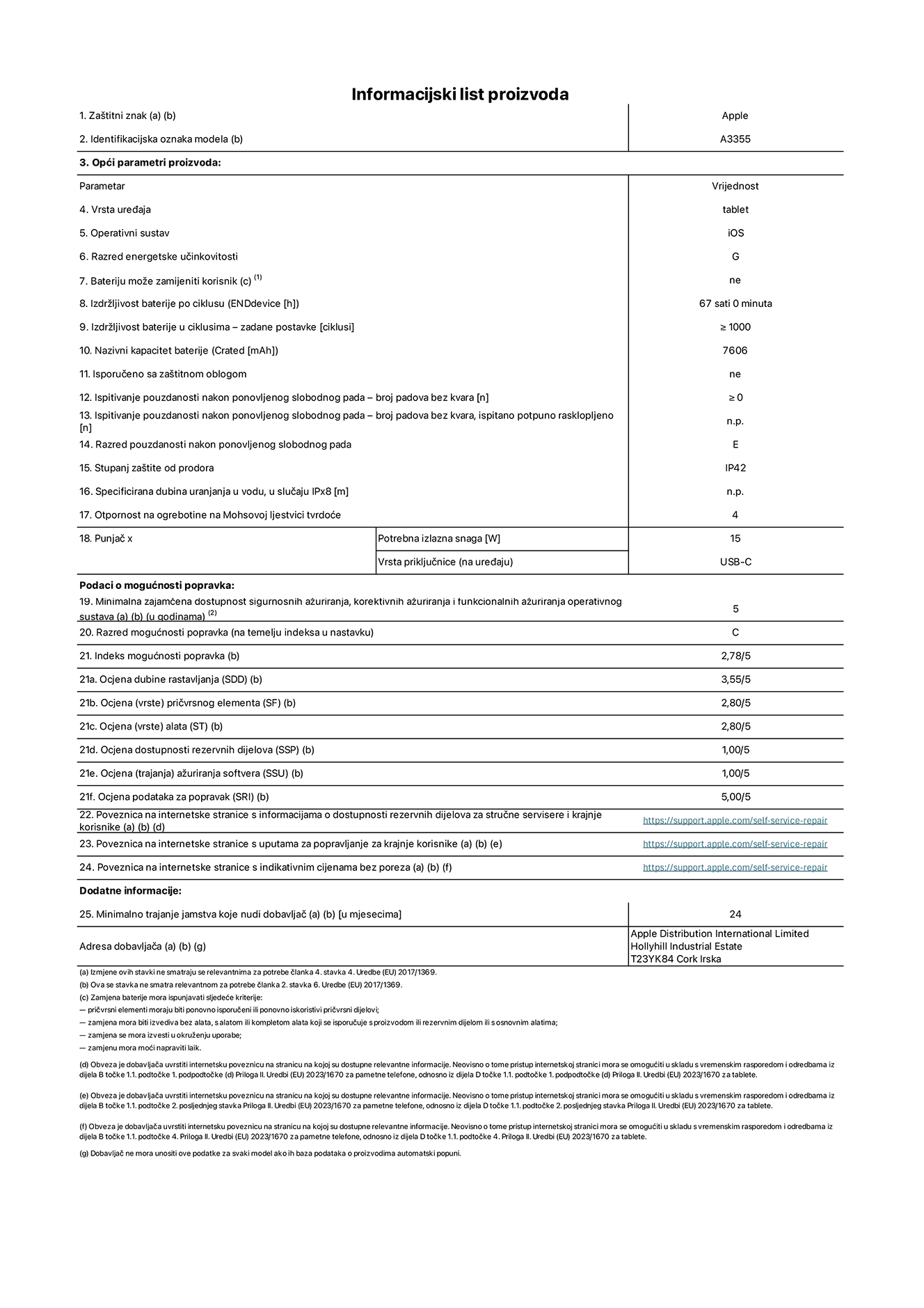 List s informacijama o proizvodu za iPad Wi-Fi + Cellular, model A3355. Isporučuje Apple Distribution International Ltd, Hollyhill Industrial Estate. Cork, Irska T23 YK84. Vrsta uređaja: tablet. Operacijski sustav: iOS. Klasa energetske učinkovitosti: G. Baterija koju može zamijeniti korisnik: ne. Trajanje baterije: 67 sati. Trajanje baterije u ciklusima: ≥ 1000. Nazivni kapacitet baterije: 7606 mAh. Test pouzdanosti ponavljanim slobodnim padovima – padovi bez kvarova: ≥ 0. Klasa pouzdanosti pri ponavljanim slobodnim padovima: E. Ocjena zaštite od prodiranja: IP42. Otpornost na grebanje zaslona na Mohsovoj ljestvici tvrdoće: 4. Potrebna izlazna snaga punjača: 15 W. Tip utičnice punjača: USB-C. Minimalna zajamčena dostupnost sigurnosnih ažuriranja operacijskog sustava, korektivnih ažuriranja i ažuriranja funkcionalnosti: 5 godina. Klasa popravljivosti: C. Indeks popravljivosti: 2,78/5. Ocjena dubine rastavljanja: 3,55/5. Ocjena pričvrsnih elemenata: 2,80/5. Ocjena alata: 2,80/5. Ocjena rezervnih dijelova: 1,00/5. Ocjena ažuriranja softvera: 1,00/5. Ocjena informacija o popravcima: 5,00/5. Internetska poveznica prema informacijama o dostupnosti rezervnih dijelova za profesionalne servisere i krajnje korisnike: https://ancillary-proxy.atarimworker.io?url=https%3A%2F%2Fsupport.apple.com%2Fself-service-repair. Internetska poveznica prema uputama za popravljanje za krajnje korisnike: https://ancillary-proxy.atarimworker.io?url=https%3A%2F%2Fsupport.apple.com%2Fself-service-repair. Internetska poveznica prema indikativnim cijenama prije poreza: https://ancillary-proxy.atarimworker.io?url=https%3A%2F%2Fsupport.apple.com%2Fself-service-repair. Ponuđeno je 24-mjesečno općenito jamstvo.