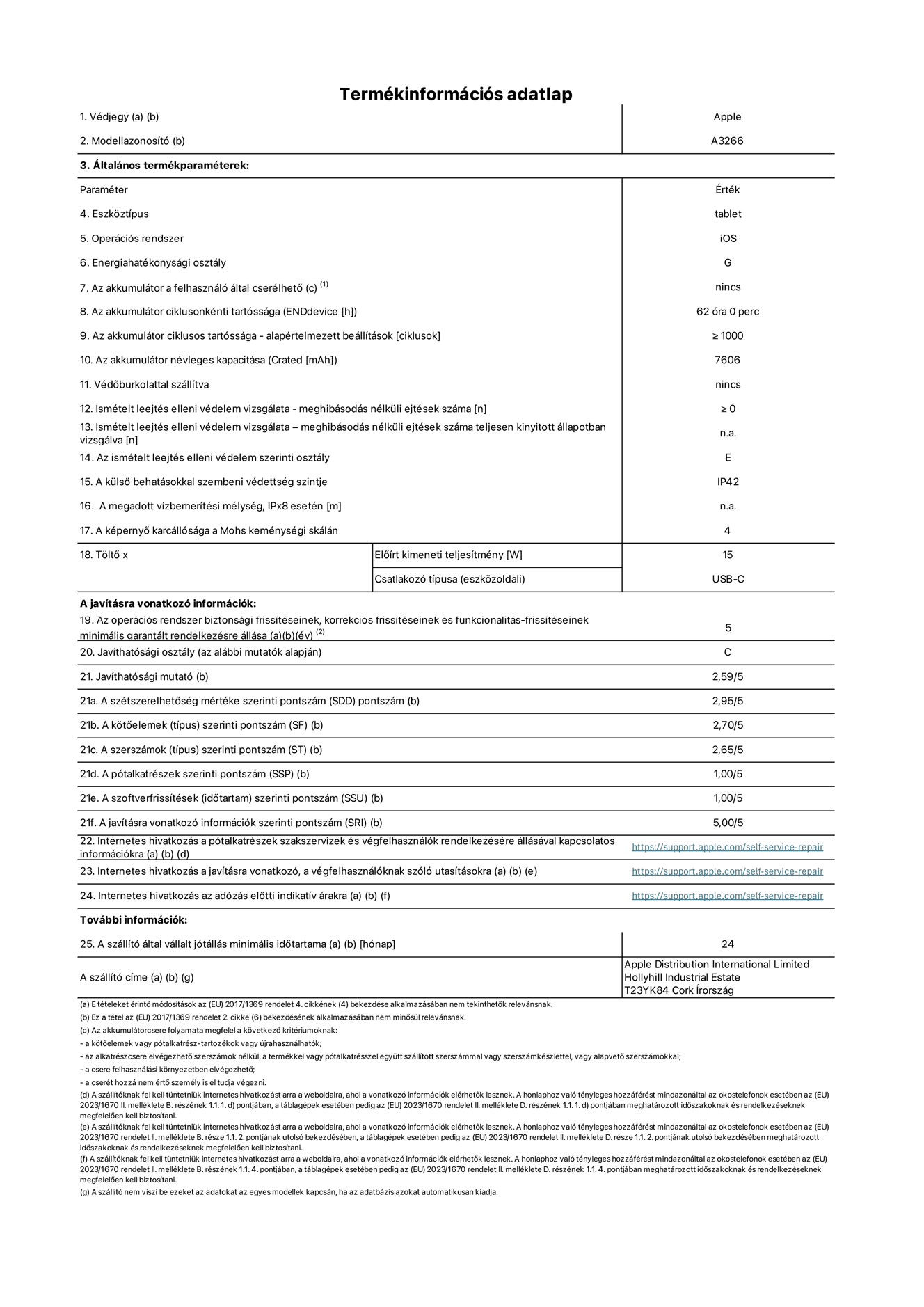 A 11 hüvelykes iPad Air Wi-Fi A3266-os modell termékinformációs adatlapja. Szállító Apple UK Ltd, 100 New Bridge Street, London EC4V 6JA. Eszköztípus: táblagép. Operációs rendszer: iOS. Energiahatékonysági osztály standard dinamikatartományban: G. Akkumulátor tartóssága: 62 óra. Az akkumulátor ciklusos tartóssága: ≥ 1000. Névleges akkumulátorkapacitás: 7606 mAh. Ismételt leejtés elleni védelem vizsgálata – meghibásodás nélküli ejtések száma: ≥ 0. Az ismételt leejtés elleni védelem szerinti osztály: E. A külső behatásokkal szembeni védettség szintje: IP42. A képernyő karcállósága a Mohs keménységi skálán: 4. Töltő Előírt kimeneti teljesítmény: 15 W. Csatlakozó típusa: USB-C. Az operációs rendszer biztonsági frissítéseinek, korrekciós frissítéseinek és funkcionalitás-frissítéseinek minimális garantált rendelkezésre állása: 5 év. Javíthatósági osztály: C. Javíthatósági mutató: 2,59/5. A szétszerelhetőség mértéke szerinti pontszám: 2,95/5. A kötőelemek szerinti pontszám: 2,70/5. A szerszámok szerinti pontszám: 2,65/5. A pótalkatrészek szerinti pontszám: 1,00/5. A szoftverfrissítések szerinti pontszám: 1,00/5. A javításra vonatkozó információk szerinti pontszám: 5,00/5. Internetes hivatkozás a pótalkatrészek szakszervizek és végfelhasználók rendelkezésére állásával kapcsolatos információkra: https://ancillary-proxy.atarimworker.io?url=https%3A%2F%2Fsupport.apple.com%2Fself-service-repair. Internetes hivatkozás a javításra vonatkozó, a végfelhasználóknak szóló utasításokra: https://ancillary-proxy.atarimworker.io?url=https%3A%2F%2Fsupport.apple.com%2Fself-service-repair. Internetes hivatkozás az adózás előtti indikatív árakra: https://ancillary-proxy.atarimworker.io?url=https%3A%2F%2Fsupport.apple.com%2Fself-service-repair. 24 hónapos általános jótállás.