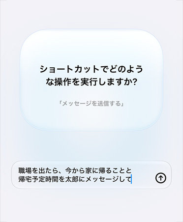 ショートカットの意図に関するApple Intelligenceの質問とユーザーからの応答が画面に表示されている。「ショートカットでどのような操作を実行しますか?」という質問と、それに対する「職場を出たら、今から家に帰ることと帰宅予定時間を太郎にメッセージして」という返信