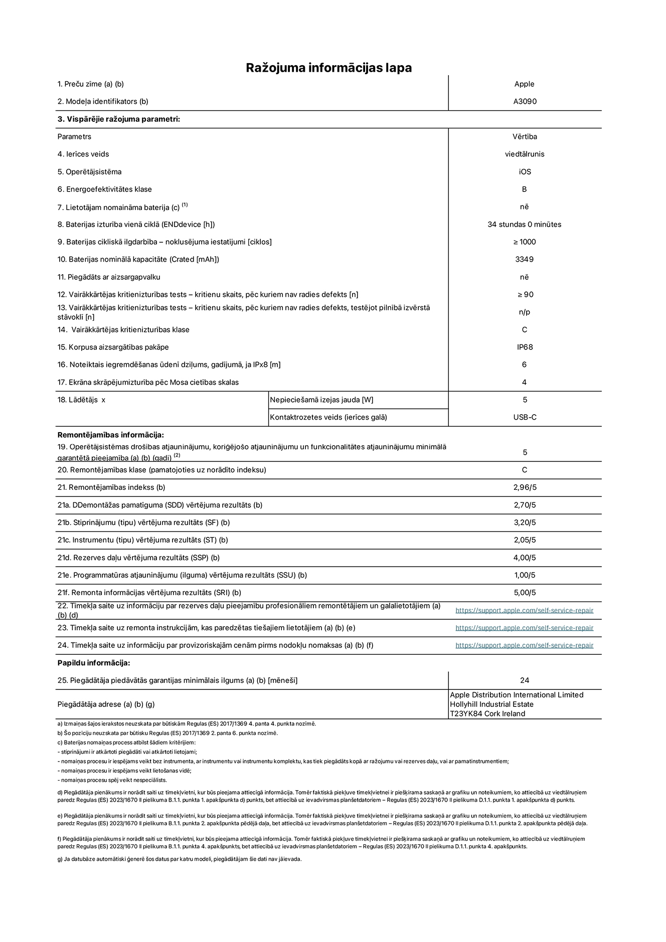 Produkta informācijas lapa – iPhone 15, modelis A3090. Piegādātājs: Apple Distribution International Limited, Hollyhill Industrial Estate. Korka, Īrija T23 YK84. Ierīces veids: viedtālrunis. Operētājsistēma: iOS. Energoefektivitātes klase: B. Lietotāja paša spēkiem nomaināms akumulators: nē. Akumulatora izturība vienā ciklā: 34 stundas. Akumulatora cikliskā izturība – noklusējuma iestatījumi: ≥ 1000. Akumulatora nominālā kapacitāte: 3349 mAh. Piegādāts ar aizsargapvalku: nē. Vairākkārtējas kritienizturības tests – kritienu skaits, pēc kuriem nav radies defekts: ≥ 90. Vairākkārtējas kritienizturības tests – kritienu skaits, pēc kuriem nav radies defekts, testējot pilnībā izvērstā stāvoklī: nav piemērojams. Vairākkārtējas kritienizturības klase: C. Korpusa aizsargātības pakāpe: IP68. Noteiktais iegremdēšanas ūdenī dziļums, gadījumā, ja IPx8: 6. Ekrāna skrāpējumizturība pēc Mosa cietības skalas: 4. Lādētājam nepieciešamā izejas jauda: 5 W. Lādētāja kontaktrozetes veids (ierīces galā): USB-C. Operētājsistēmas drošības atjauninājumu, koriģējošo atjauninājumu un funkcionalitātes atjauninājumu minimālā garantētā pieejamība: 5 gadi. Remontējamības klase: C. Remontējamības indekss: 2,96/5. Demontāžas pamatīguma (SDD) vērtējuma rezultāts: 2,70/5. Stiprinājumu vērtējuma rezultāts: 3,20/5. Instrumentu vērtējuma rezultāts: 2,05/5. Rezerves daļu vērtējuma rezultāts: 4,00/5. Programmatūras atjauninājumu vērtējuma rezultāts: 1,00/5. Remonta informācijas vērtējuma rezultāts: 5,00/5. Tīmekļa saite uz informāciju par rezerves daļu pieejamību profesionāliem remontētājiem un galalietotājiem: https://ancillary-proxy.atarimworker.io?url=https%3A%2F%2Fsupport.apple.com%2Fself-service-repair. Tīmekļa saite uz remonta instrukcijām, kas paredzētas galalietotājiem: https://ancillary-proxy.atarimworker.io?url=https%3A%2F%2Fsupport.apple.com%2Fself-service-repair. Tīmekļa saite uz informāciju par provizoriskajām cenām pirms nodokļu nomaksas: https://ancillary-proxy.atarimworker.io?url=https%3A%2F%2Fsupport.apple.com%2Fself-service-repair. Piedāvātās garantijas standarta ilgums: 24 mēneši.