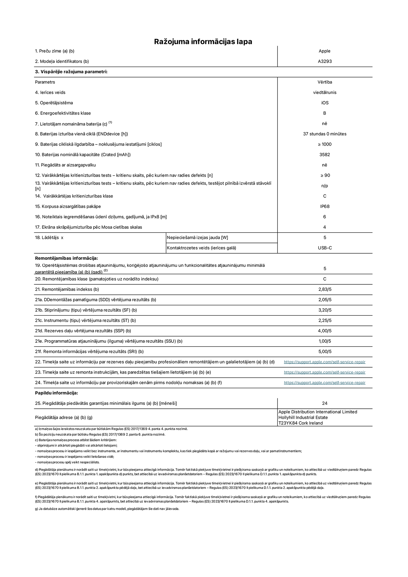 Produkta informācijas lapa – iPhone 16 Pro, modelis A3293. Piegādātājs: Apple Distribution International Limited, Hollyhill Industrial Estate. Korka, Īrija T23 YK84. Ierīces veids: viedtālrunis. Operētājsistēma: iOS. Energoefektivitātes klase: B. Lietotāja paša spēkiem nomaināms akumulators: nē. Akumulatora izturība vienā ciklā: 37 stundas. Akumulatora cikliskā izturība – noklusējuma iestatījumi: ≥ 1000. Akumulatora nominālā kapacitāte: 3582 mAh. Piegādāts ar aizsargapvalku: nē. Vairākkārtējas kritienizturības tests – kritienu skaits, pēc kuriem nav radies defekts: ≥ 90. Vairākkārtējas kritienizturības tests – kritienu skaits, pēc kuriem nav radies defekts, testējot pilnībā izvērstā stāvoklī: nav piemērojams. Vairākkārtējas kritienizturības klase: C. Korpusa aizsargātības pakāpe: IP68. Noteiktais iegremdēšanas ūdenī dziļums, gadījumā, ja IPx8: 6. Ekrāna skrāpējumizturība pēc Mosa cietības skalas: 4. Lādētājam nepieciešamā izejas jauda: 5 W. Lādētāja kontaktrozetes veids (ierīces galā): USB-C. Operētājsistēmas drošības atjauninājumu, koriģējošo atjauninājumu un funkcionalitātes atjauninājumu minimālā garantētā pieejamība: 5 gadi. Remontējamības klase: C. Remontējamības indekss: 2,83/5. Demontāžas pamatīguma (SDD) vērtējuma rezultāts: 2,05/5. Stiprinājumu vērtējuma rezultāts: 3,20/5. Instrumentu vērtējuma rezultāts: 2,25/5. Rezerves daļu vērtējuma rezultāts: 4,00/5. Programmatūras atjauninājumu vērtējuma rezultāts: 1,00/5. Remonta informācijas vērtējuma rezultāts: 5,00/5. Tīmekļa saite uz informāciju par rezerves daļu pieejamību profesionāliem remontētājiem un galalietotājiem: https://ancillary-proxy.atarimworker.io?url=https%3A%2F%2Fsupport.apple.com%2Fself-service-repair. Tīmekļa saite uz remonta instrukcijām, kas paredzētas galalietotājiem: https://ancillary-proxy.atarimworker.io?url=https%3A%2F%2Fsupport.apple.com%2Fself-service-repair. Tīmekļa saite uz informāciju par provizoriskajām cenām pirms nodokļu nomaksas: https://ancillary-proxy.atarimworker.io?url=https%3A%2F%2Fsupport.apple.com%2Fself-service-repair. Piedāvātās garantijas standarta ilgums: 24 mēneši.