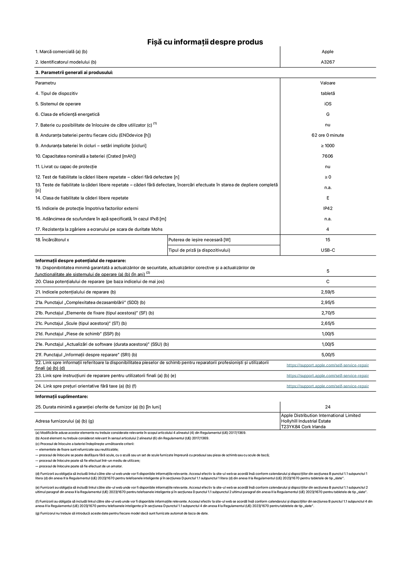 Fișa cu informații despre produs pentru iPad Air Wi-Fi + Cellular de 11 inchi. Modelul A3267. Furnizată de Apple UK Ltd, 100 New Bridge Street, Londra EC4V 6JA. Tipul de dispozitiv: tabletă. Sistemul de operare: iOS. Clasa de eficiență energetică pentru Interval Dinamic Standard: G. Anduranța bateriei: 62 de ore. Anduranța bateriei în cicluri: ≥ 1000. Capacitatea nominală a bateriei: 7606 mAh. Test de fiabilitate la căderi libere repetate – căderi fără defectare: ≥ 0. Clasa de fiabilitate la căderi libere repetate: E. Indicele de protecție împotriva factorilor externi: IP42. Rezistența la zgâriere a ecranului pe scara de duritate Mohs: 4. Puterea de ieșire necesară pentru încărcător: 15 W. Tipul de priză pentru încărcător: USB-C. Disponibilitatea minimă garantată a actualizărilor de securitate, a actualizărilor corective și a actualizărilor de funcționalitate ale sistemului de operare: 5 ani. Clasa potențialului de reparare: C. Indicele potențialului de reparare: 2,59/5. Punctajul „Complexitatea dezasamblării”: 2,95/5. Punctajul „Elemente de fixare (tipul acestora)”: 2,70/5. Punctajul „Scule”: 2,65/5. Punctajul „Piese de schimb”: 1,00/5. Punctajul „Actualizări de software”: 1,00/5. Punctajul „Informații despre reparare”: 5,00/5. Link spre informații referitoare la disponibilitatea pieselor de schimb pentru reparatorii profesioniști și utilizatorii finali: https://ancillary-proxy.atarimworker.io?url=https%3A%2F%2Fsupport.apple.com%2Fself-service-repair. Link spre instrucțiuni de reparare pentru utilizatorii finali: https://ancillary-proxy.atarimworker.io?url=https%3A%2F%2Fsupport.apple.com%2Fself-service-repair. Link spre prețuri orientative fără taxe: https://ancillary-proxy.atarimworker.io?url=https%3A%2F%2Fsupport.apple.com%2Fself-service-repair. Garanție generală oferită: 24 de luni.