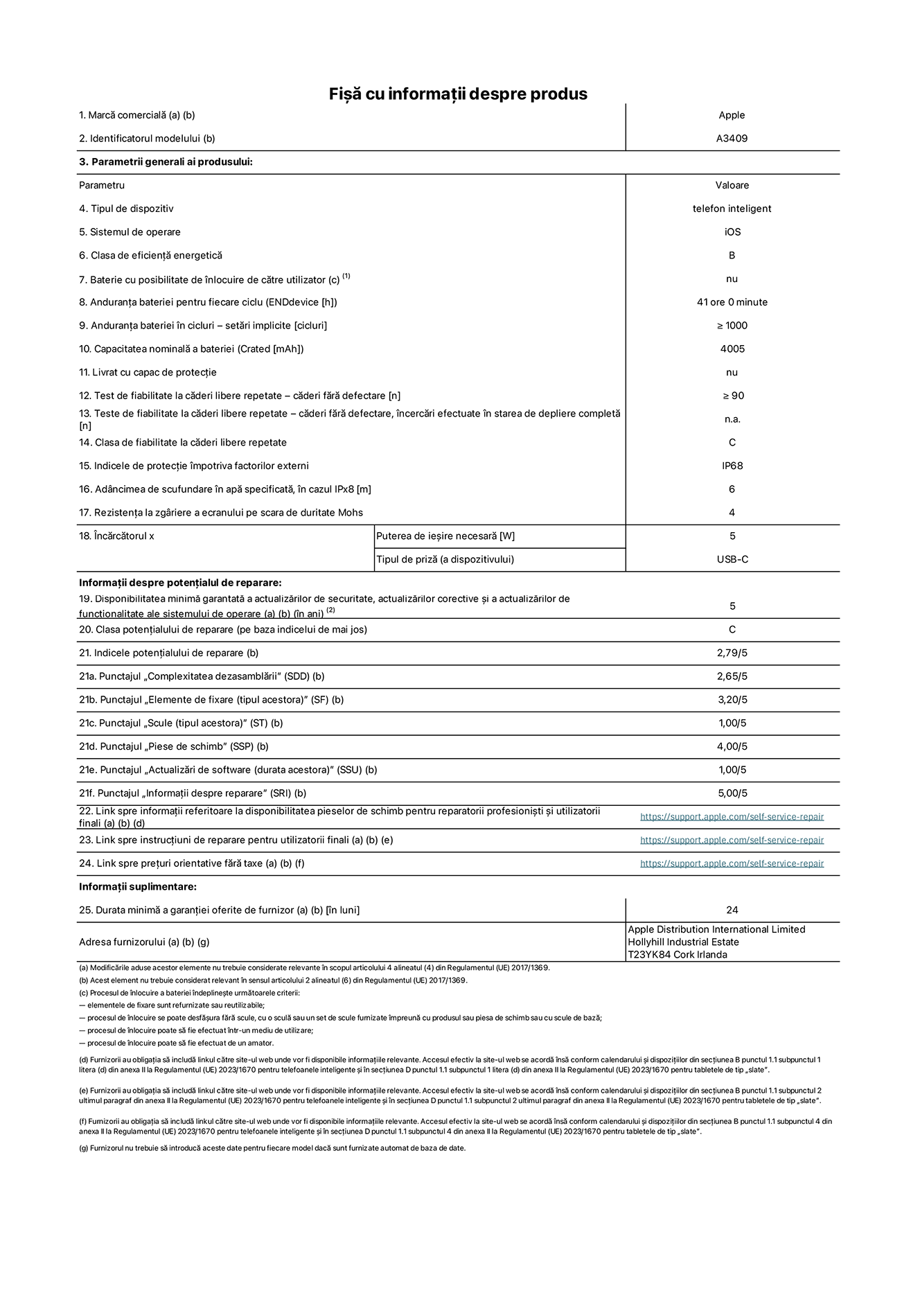 Fișa cu informații despre produs pentru iPhone 16e, modelul A3409. Furnizată de Apple Distribution International Limited, Hollyhill Industrial Estate. Cork, Irlanda T23 YK84. Tipul de dispozitiv: telefon inteligent. Sistemul de operare: iOS. Clasa de eficiență energetică: B. Baterie cu posibilitate de înlocuire de către utilizator: nu. Anduranța bateriei pentru fiecare ciclu: 41 de ore. Anduranța bateriei în cicluri – setări implicite: mai mare sau egală cu 1000. Capacitatea nominală a bateriei: 4005 mAh. Livrat cu capac de protecție: nu. Test de fiabilitate la căderi libere repetate – căderi fără defectare: mai mare sau egal cu 90. Test de fiabilitate la căderi libere repetate – căderi fără defectare, încercări efectuate în starea de depliere completă: nu se aplică. Clasa de fiabilitate la căderi libere repetate: C. Indicele de protecție împotriva factorilor externi: IP68. Adâncimea de scufundare în apă specificată, în cazul IPx8: 6 metri. Rezistența la zgâriere a ecranului pe scara de duritate Mohs: 4. Puterea de ieșire necesară pentru încărcător: 5 wați. Tipul de priză pentru încărcător (a dispozitivului): USB-C. Disponibilitatea minimă garantată a actualizărilor de securitate, a actualizărilor corective și a actualizărilor de funcționalitate ale sistemului de operare: 5 ani. Clasa potențialului de reparare: C. Indicele potențialului de reparare: 2,79/5. Punctajul „Complexitatea dezasamblării” (SDD): 2,65/5. Punctajul „Elemente de fixare”: 3,20/5. Punctajul „Scule”: 1,00/5. Punctajul „Piese de schimb”: 4,00/5. Punctajul „Actualizări de software”: 1,00/5. Punctajul „Informații despre reparare”: 5,00/5. Link spre informații referitoare la disponibilitatea pieselor de schimb pentru reparatorii profesioniști și utilizatorii finali: https://ancillary-proxy.atarimworker.io?url=https%3A%2F%2Fsupport.apple.com%2Fself-service-repair. Link spre instrucțiuni de reparare pentru utilizatorii finali: https://ancillary-proxy.atarimworker.io?url=https%3A%2F%2Fsupport.apple.com%2Fself-service-repair. Link spre prețuri orientative fără taxe: https://ancillary-proxy.atarimworker.io?url=https%3A%2F%2Fsupport.apple.com%2Fself-service-repair. Garanție generală oferită: 24 de luni.
