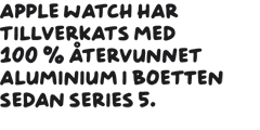 Apple Watch har tillverkats med 100 % återvunnet aluminium i boetten sedan Series 5